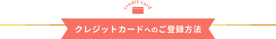 クレジットカードへのご登録方法